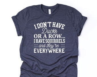 May include: A navy blue t-shirt with white text that reads "I don't have ducks or a row... I have squirrels - and they're everywhere".