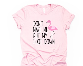 Funny Flamingo T-Shirt: Don&#39;t Make Me Put My Foot Down - Unisex Tee