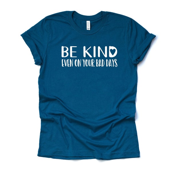 Be Kind Shirt, Kindness, Be Kind, Even On Your Bad Days Design on premium Bella + Canvas unisex shirt, 3 color choices, plus sizes available