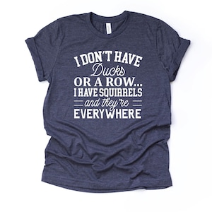 Funny, I Don&#39;t Have Ducks Or A Row, I Have Squirrels & They Are Everywhere, premium Bella + Canvas unisex shirt, 3 color choices, plus sizes
