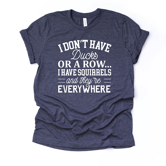 Ducks in a Row, Squirrels Everywhere T-Shirt: Funny Bella + Canvas Unisex Tee