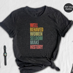 Feminist Shirt, Well Behaved Women Seldom Make History, Strong Women Shirt, Women Rights Equality Shirt, Women&#39;s Power Shirts, History Shirt