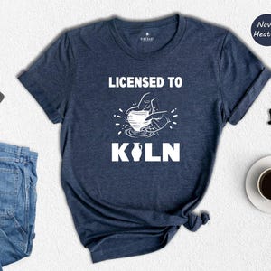 Licensed To Kiln Shirt, Funny Pottery Lover Tee, Ceramic Artist Gift, Wheel Throwing T-Shirt, Kiln Humor Gift for Potters