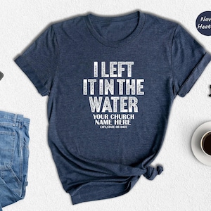 I Left It In The Water Shirt, Custom Church Name Baptism Tee, Personalized Christian Gift, Bold Print Faith Shirt