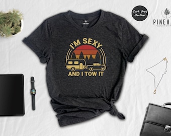 I&#39;m Sexy And I Tow It, Funny RV Camping Shirt Gift, Camping Shirt, Nature Lover Tee, Camper Dad Shirt, Happy Camper Shirt, Family Camping