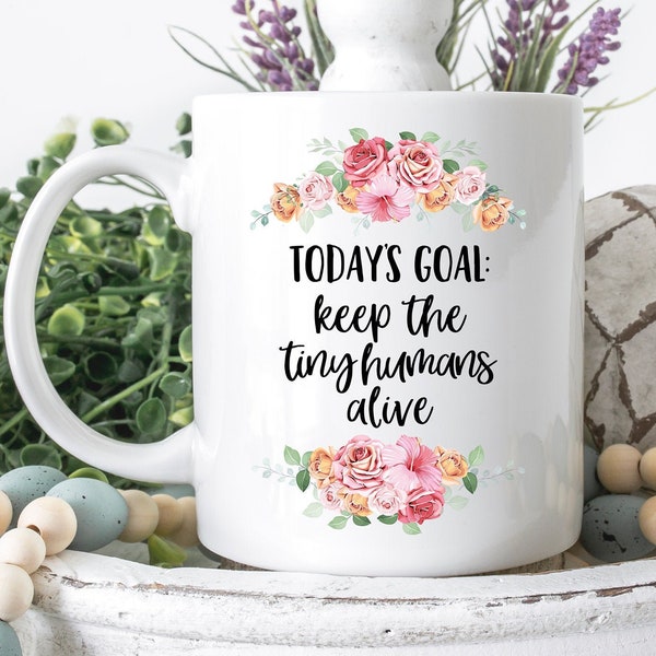 Coffee Mug - Today's Goal Keep The Tiny Humans Alive - Cute Mug Mother's Day Gift -Teacher Mug - Gift For Mom
