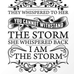 May include: Black and white typography graphic with a floral design. The text reads "They whispered to her you cannot withstand the storm. She whispered back I am the storm."