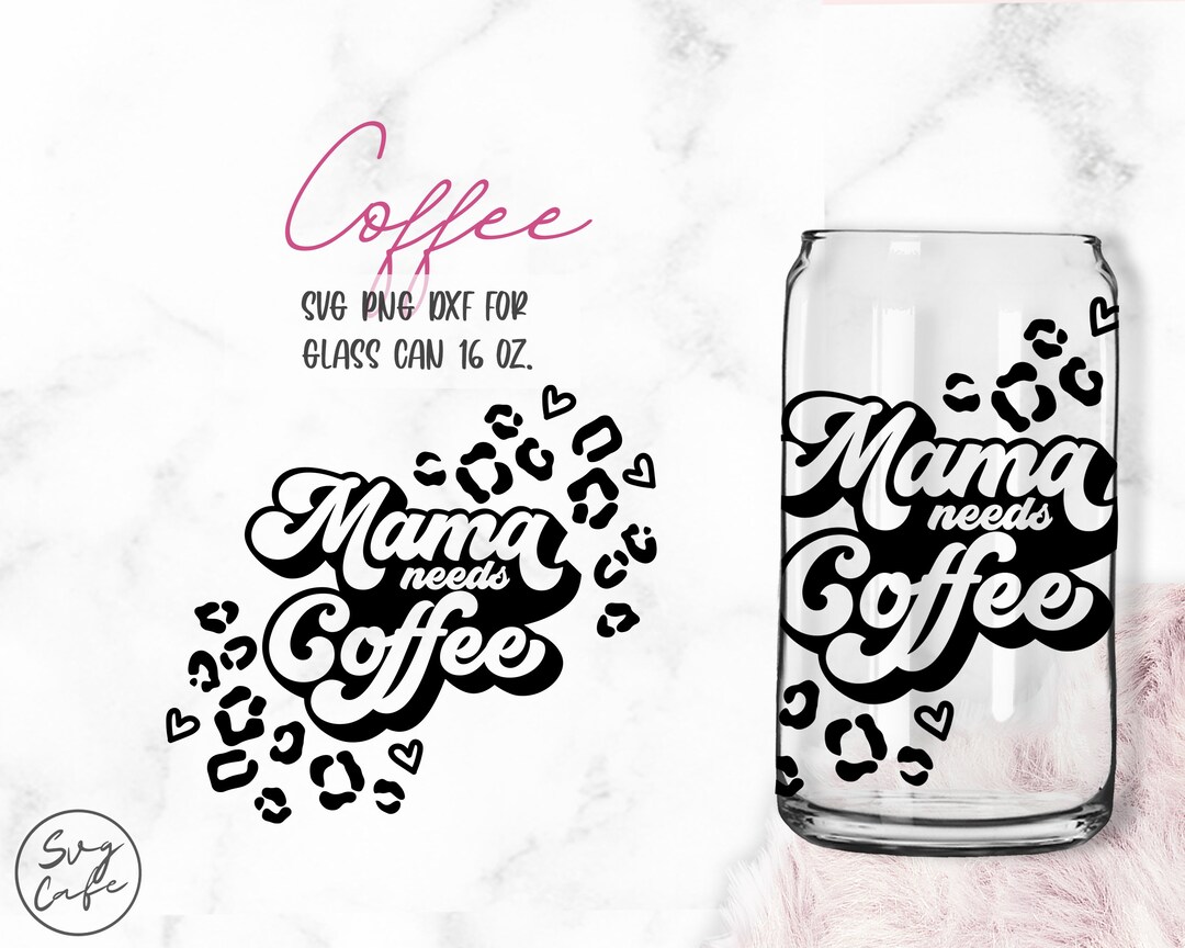 Mama Needs Coffee • 16oz Libbey Glass Can Cutfile, Svg Dxf Png Files ...