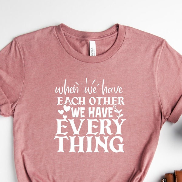 When We Have Each Other We Have Everything, Family Reunion Shirt, Anniversary Shirt, Gifts For Men Who Have Everything, Gift For Women