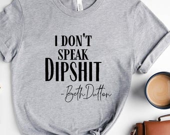 I Don't Speak Dipshit, Beth Dutton Shirt, Dutton Ranch Shirt, Yellowstone TV Show Shirt, Yellowstone Ranch, Dutton T-shirt