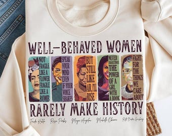 Well Behaved Women Rarely Make History Shirt, Feminist Sweatshirt, Female Empowerment, Strong Women, Womens Rights Shirt,Empowered Women Tee