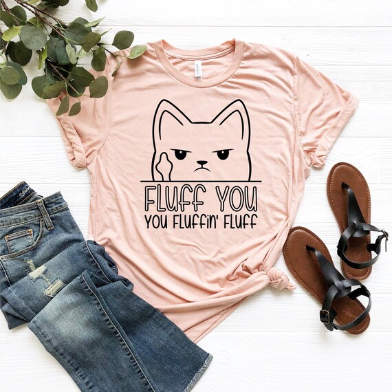 Funny Cat Shirt, Funny Saying Shirt, Funny Sarcastic Shirt, Fluff You You Fluffin Fluff Shirt, Funny Women Shirt, Humorous T Shirt