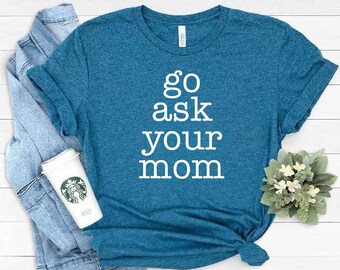 Go Ask Your Mom Shirt, Funny Dad Shirt, Inspirational shirt for Dad, Dad Tees, Cute Men Shirt, Feminist shirt, Fathers Day Gift