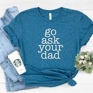 Go Ask Your Dad Shirt, Funny Mom Shirt, Graphic T, Inspirational shirt for Mom, Mom Tees, Cute Womens Shirt, Feminist shirt, Mom Gift