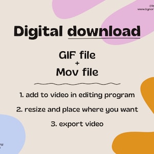 May include: A digital download graphic with a pink, blue, and orange abstract background. The text reads "Digital download GIF file + Mov file". Instructions are listed below: "1. add to video in editing program 2. resize and place where you want 3. export video".