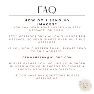 May include: FAQ on how to send images for a custom order. You can send images via Etsy message or email. Etsy messages only allow 3 images per message, so send images over multiple messages. If you prefer email, send to GEMMAHEARN@ICLOUD.COM. Please ensure you include your order number with your photos to ensure a smooth process and dispatch. If you have any questions, please message.