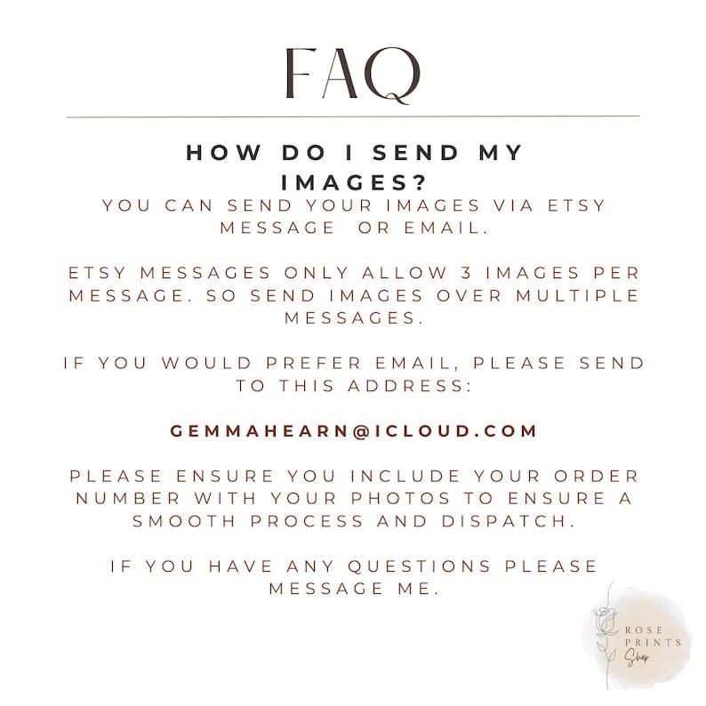 May include: FAQ on how to send images for a custom order. You can send images via Etsy message or email. Etsy messages only allow 3 images per message, so send images over multiple messages. If you prefer email, send to GEMMAHEARN@ICLOUD.COM. Please ensure you include your order number with your photos to ensure a smooth process and dispatch. If you have any questions, please message.
