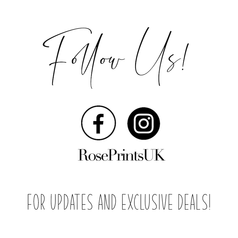 May include: Follow Us! text with Facebook and Instagram icons and the text RosePrintsUK.  For updates and exclusive deals!