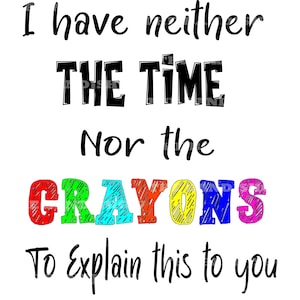 I Have Neither The Time Nor the Crayons To Explain this to You  PNG - JPG - SVG