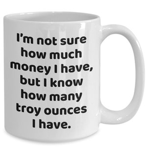 Not sure money but know troy ounces funny coffee mug for silver stacker for gold bug precious metals investor stacking coin collecting