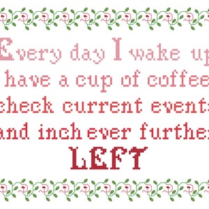 以下が含まれることがあります： 緑のつるで縁取られたクロスステッチ刺繍で、赤い文字で「Every day I wake up have a cup of coffee check current events and inch ever further LEFT」と書かれています。