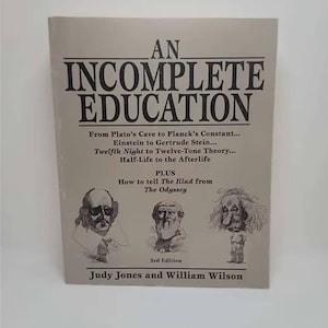 An Incomplete Education: From Plato&#39;s Cave to Planck&#39;s Constant...Einstein to Gertrude Stein...Twelfth Night to Twelve-Tone Theory...Half-Li