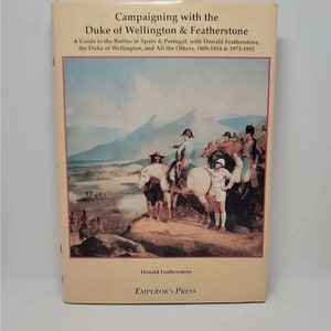 Campaigning with the Duke of Wellington and Featherstone: A Guide to the Battles in Spain and Portugal with Donald Featherstone, the Duke of