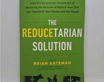 The Reducetarian Solution: How the Surprisingly Simple Act of Reducing the Amount of Meat in Your Diet Can Transform Your Health and the Pla