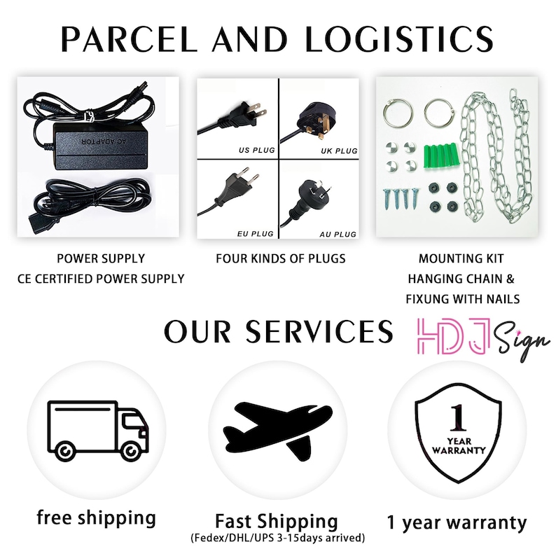 May include: A black power supply with a CE certification, four different types of plugs, a chain and nails for mounting, a truck, an airplane, and a 1 year warranty badge.  The text "PARCEL AND LOGISTICS" is at the top of the image. The text "OUR SERVICES HDJ Sign" is in the middle of the image. The text "free shipping", "Fast Shipping (Fedex/DHL/UPS 3-15days arrived)", and "1 year warranty" are at the bottom of the image.