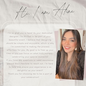 May include: A smiling woman with dark hair and a white shirt is pictured with text that reads "Hi, I am Aline." The text continues, "I'm so glad you're here! As your dedicated designer, I'm thrilled to be part of your beautiful event. I believe that designing should be simple and enjoyable, which is why I'm committed to making the process effortless for you. My goal is to free up your time so you can focus on what truly matters - celebrating your special moments! If you have any questions or need assistance, please don't hesitate to reach out. I'm here to help and ensure your experience is as delightful as your event! Thank you for choosing me to be a part of your celebration!"