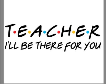 Teacher I'll be There For You Svg,Teacher Svg, School Svg, Svg, Eps, Dxf, Png,