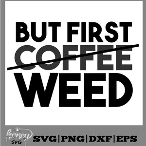 May include: Black and white graphic design with the text "But first weed" with the word "coffee" crossed out.