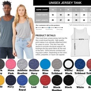 May include: Unisex jersey tank top sizing chart with chest width and shirt length measurements in inches.  The chart shows sizes XS to 2XL.  The tank top is available in 10 colors: Dark Grey, Neon Pink, Athletic Heather, Heather Navy, Neon Blue, Grey Triblend, White/Black, Royal Triblend, Red Triblend, Gold, Navy, True Royal, Leaf, Red, Black Heather, Black, White, Kelly.
