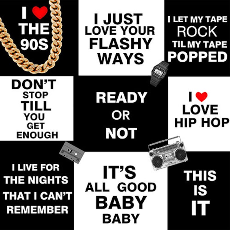 May include: Black and white graphic design with text that reads "I love the 90s", "I just love your flashy ways", "Don't stop till you get enough", "Ready or not", "I let my tape rock til my tape popped", "I love hip hop", "I live for the nights that I can't remember", "It's all good baby baby", and "This is it".
