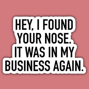 Hey I Found Your Nose It Was In My Business Again Sticker, Waterproof, Laptop, Sticker, Rude, Attitude, Funny, Water Bottle, Planner