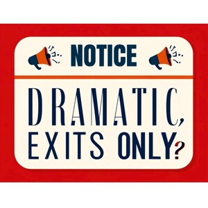 May include: Red and white sign with a megaphone graphic and the text "NOTICE DRAMATIC EXITS ONLY?"