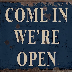 May include: A blue metal sign with white lettering that reads "Come in we're open". The sign has a distressed, rusty look.