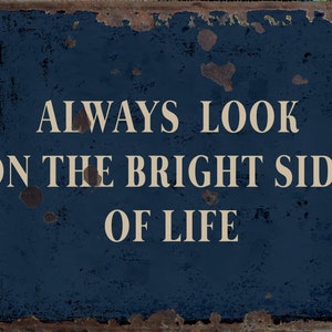 May include: A blue metal sign with a rusty border and white text that reads "ALWAYS LOOK ON THE BRIGHT SIDE OF LIFE".