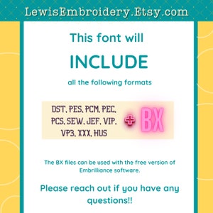 May include: A yellow and teal graphic with the text "LewisEmbroidery.Etsy.com". The text "This font will INCLUDE all the following formats" is in black. A pink box with a plus sign and the text "BX" is next to a list of embroidery file formats: DST, PES, PCM, PEC, PCS, SEW, JEF, VIP, VP3, XXX, HUS. The text "The BX files can be used with the free version of Embrilliance software." is in black. The text "Please reach out if you have any questions!!" is in black.