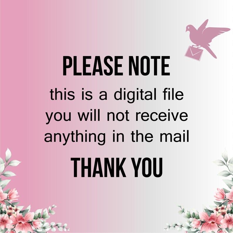 May include: A digital file notice with a pink gradient background. The text reads "PLEASE NOTE, this is a digital file, you will not receive anything in the mail, THANK YOU." A dove carrying an envelope is in the upper right corner.
