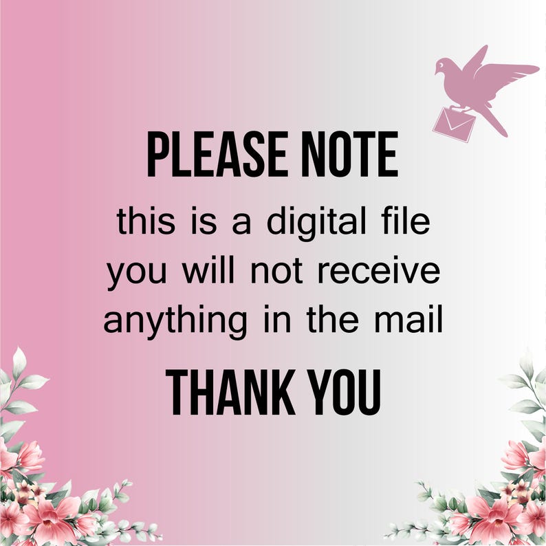 May include: A digital file notice with a pink gradient background. The text reads "PLEASE NOTE, this is a digital file, you will not receive anything in the mail, THANK YOU." A pink dove carrying an envelope is in the upper right corner.