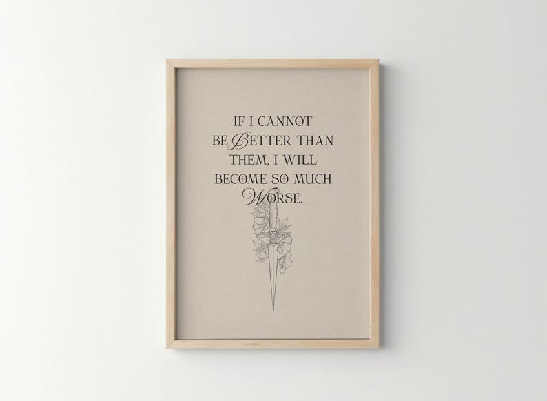 May include: A framed print featuring the quote "IF I CANNOT BE BETTER THAN THEM, I WILL BECOME SO MUCH WORSE." The artwork has a beige background, black text, and a floral and sword illustration. The frame is light brown.