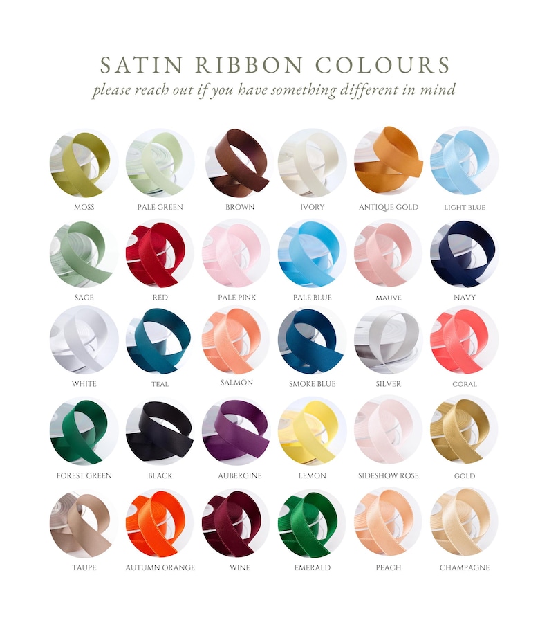 May include: A color chart titled SATIN RIBBON COLOURS displaying thirty circular swatches of satin ribbon in various shades including moss, pale green, brown, ivory, antique gold, light blue, sage, red, pale pink, pale blue, mauve, navy, white, teal, salmon, smoke blue, silver, coral, forest green, black, aubergine, lemon, sideshow rose, gold, taupe, autumn orange, wine, emerald, peach, and champagne.