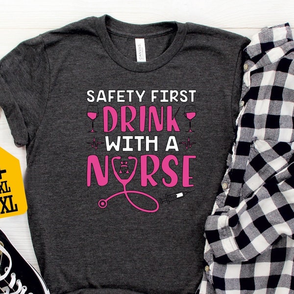 Safety First Drink With A Nurse Shirt, Funny Drinking Tee, Cute Nursing T-Shirt, Nurse Appreciation Gift, Alcohol Shirt, Nurse Birthday Gift