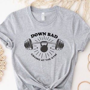 Down Bad Crying At The Gym Shirt, Funny Shirt, Workout Shirt, Gift For Friend, Cute Shirt, Weightlifting T-shirt, Funny Gym Tee