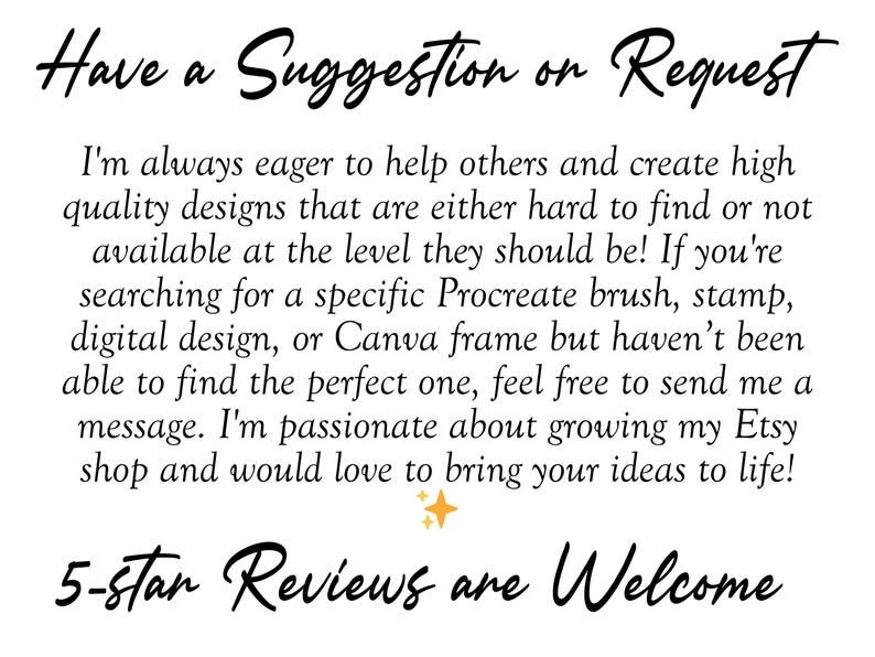May include: White background with black handwritten text that reads "Have a Suggestion or Request." The text offers assistance with digital designs, Procreate brushes, and Canva frames. The text also says "5-star Reviews are Welcome."