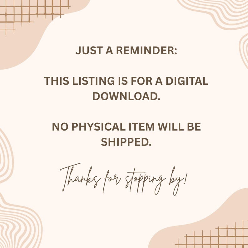 May include: A digital graphic with a light beige background and abstract brown line art. The text reads: JUST A REMINDER: THIS LISTING IS FOR A DIGITAL DOWNLOAD. NO PHYSICAL ITEM WILL BE SHIPPED. Thanks for stopping by! The design is simple and clear.