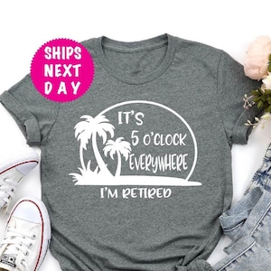 Funny Retirement Shirt, It&#39;s 5 O&#39;clock Everywhere I&#39;m Retired, Retirement Gifts, Funny Gift For Grandpa, Fathers Day Gift, Gift For Dad