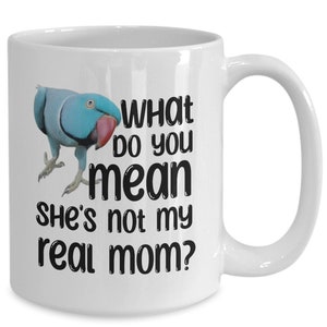 What Do You Mean She’s Not My Real Mom? Blue Indian Ringneck Mug, Funny Parrot Mom Gift, IRN Coffee Cup for Bird Owner, Parakeet Mom Gift