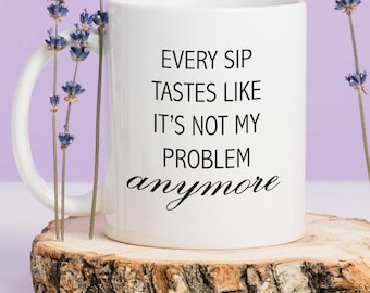 Every Sip Tastes Like It's Not My Problem Anymore Mug, Happy Retirement Printed Mug, Custom Coworker Gift, Ceramic Mug, Unique Gift Idea